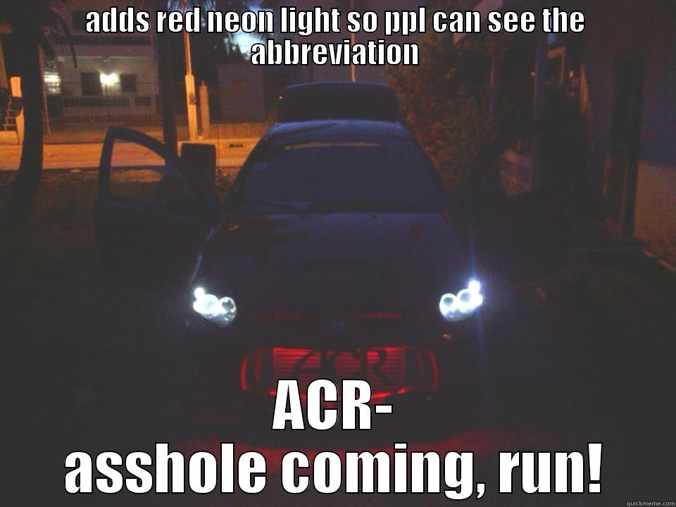 ADDS RED NEON LIGHT SO PPL CAN SEE THE ABBREVIATION ACR- ASSHOLE COMING, RUN! Misc