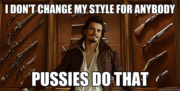 I don't change my style for anybody  pussies do that  - I don't change my style for anybody  pussies do that   3 Musketeers Orlando Bloom