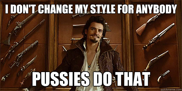 I don't change my style for anybody  pussies do that   3 Musketeers Orlando Bloom