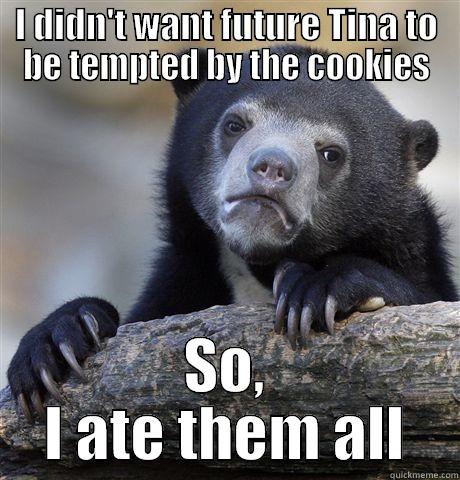 I DIDN'T WANT FUTURE TINA TO BE TEMPTED BY THE COOKIES SO, I ATE THEM ALL Confession Bear