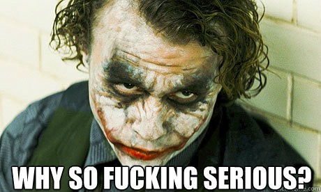 why so fucking serious?  Untrustworthy joker