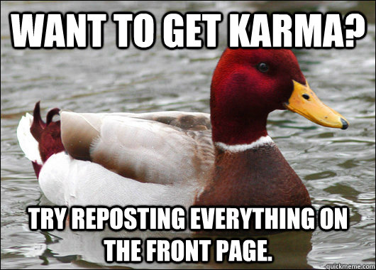 Want to get karma? Try Reposting everything on the front page.  Malicious Advice Mallard