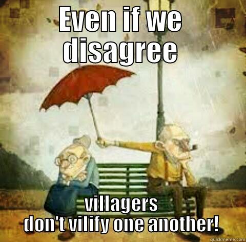EVEN IF WE DISAGREE VILLAGERS DON'T VILIFY ONE ANOTHER! This is true.