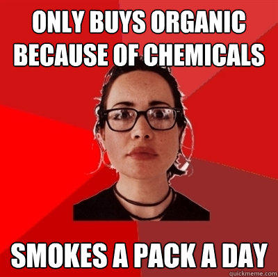 only buys organic because of chemicals smokes a pack a day - only buys organic because of chemicals smokes a pack a day  Liberal Douche Garofalo