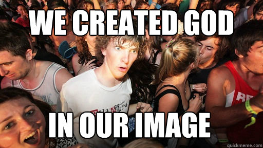 We created god in our image  Sudden Clarity Clarence