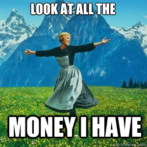 look at all the  money I have  And look at all the fucks I give