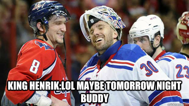 King Henrik:lol Maybe tomorrow Night Buddy  Henrik Lundqvist