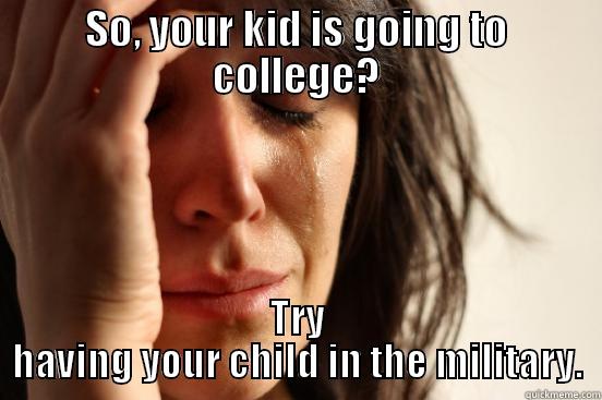SO, YOUR KID IS GOING TO COLLEGE? TRY HAVING YOUR CHILD IN THE MILITARY. First World Problems