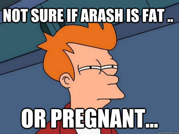Not sure if arash is fat .. or pregnant...  Futurama Fry