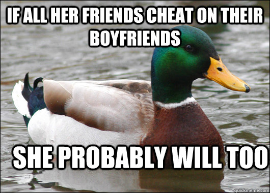 If all her friends cheat on their boyfriends she probably will too  Actual Advice Mallard