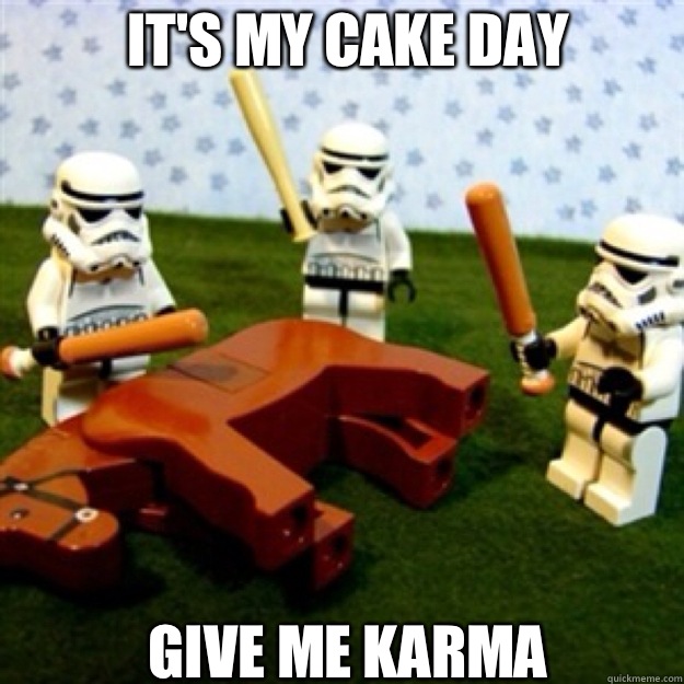 It's my cake day GIVE ME KARMA  