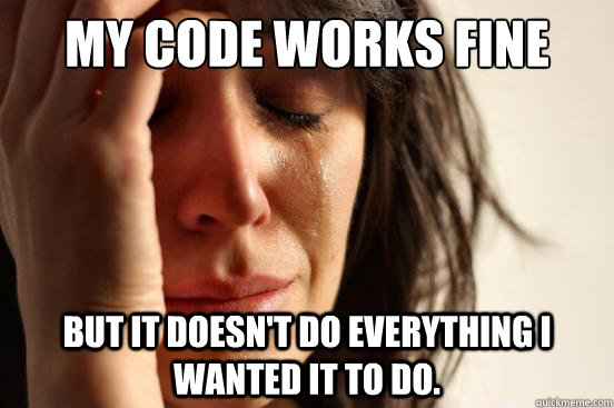 My code works fine
 But it doesn't do everything I wanted it to do.  First World Problems