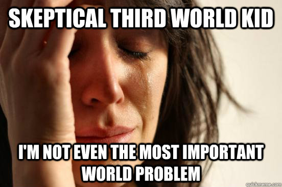 Skeptical Third World Kid I'm not even the most important world problem  First World Problems