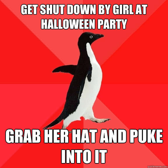 Get shut down by girl at halloween party grab her hat and puke into it  Socially Awesome Penguin