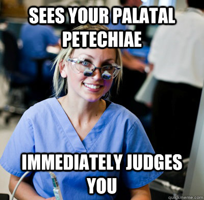 Sees your Palatal Petechiae Immediately judges you  overworked dental student