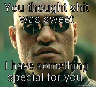 YOU THOUGHT SHIT WAS SWEET I HAVE SOMETHING SPECIAL FOR YOU. Matrix Morpheus