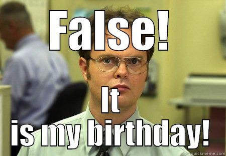 FALSE! IT IS MY BIRTHDAY! Dwight