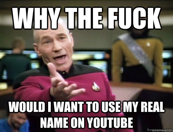 Why the fuck would i want to use my real name on youtube  Annoyed Picard HD