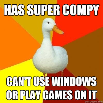 Has Super Compy Can't use windows or play games on it
  Tech Impaired Duck