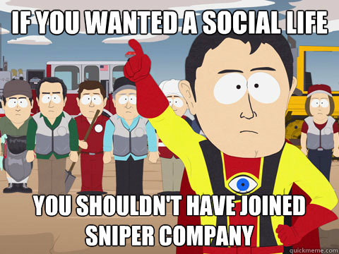if you wanted a social life you shouldn't have joined Sniper Company  Captain Hindsight