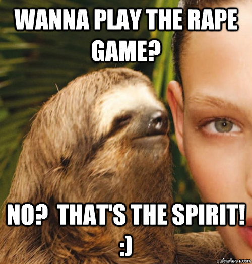 Wanna play the rape game? No?  That's the spirit! :)  rape sloth