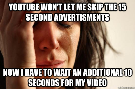 YouTube won't let me skip the 15 second advertisments Now I have to wait an additional 10 seconds for my video  First World Problems