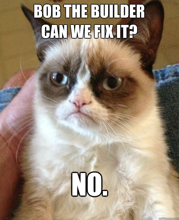 bob the builder
can we fix it? no. - bob the builder
can we fix it? no.  Grumpy Cat
