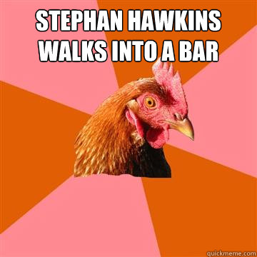 stephan hawkins walks into a bar  - stephan hawkins walks into a bar   Anti-Joke Chicken