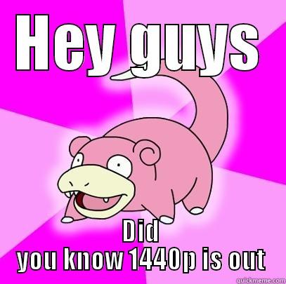 HEY GUYS DID YOU KNOW 1440P IS OUT Slowpoke