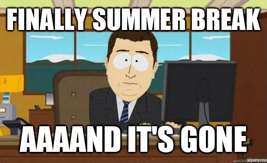 Finally summer break AAAAND It's gone  aaaand its gone
