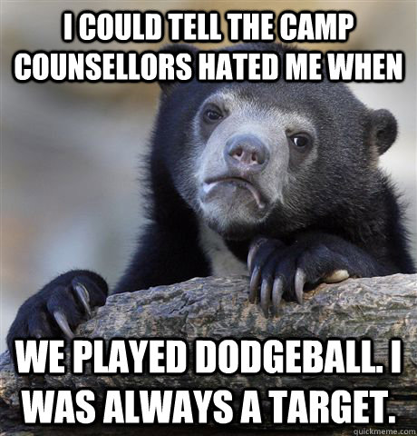 I COULD TELL THE CAMP COUNSELLORS HATED ME WHEN WE PLAYED DODGEBALL. I WAS ALWAYS a TARGET.  Confession Bear
