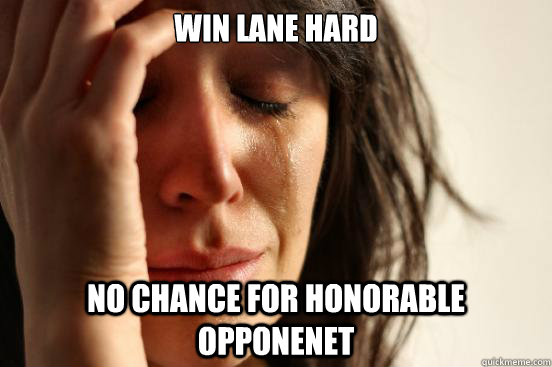 Win lane hard No chance for honorable opponenet  First World Problems