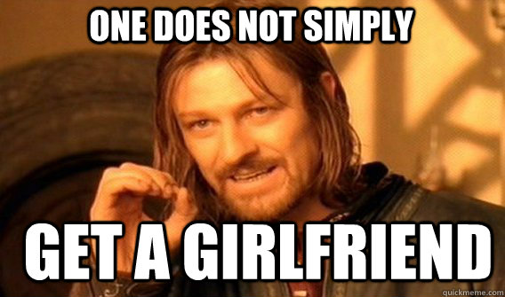 One does not simply GET A GIRLFRIEND  Boromir