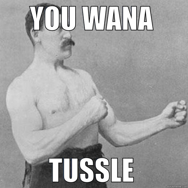 YOU WANA TUSSLE overly manly man