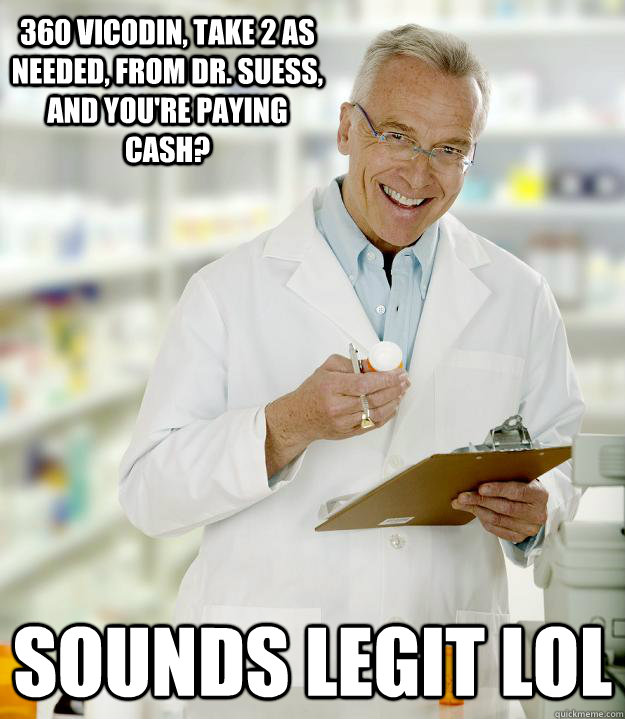 360 vicodin, take 2 as needed, from Dr. Suess, and you're paying cash? sounds legit lol - 360 vicodin, take 2 as needed, from Dr. Suess, and you're paying cash? sounds legit lol  Lazy Pharmacist