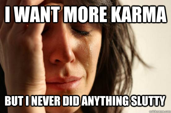 I want more karma but I never did anything slutty  First World Problems
