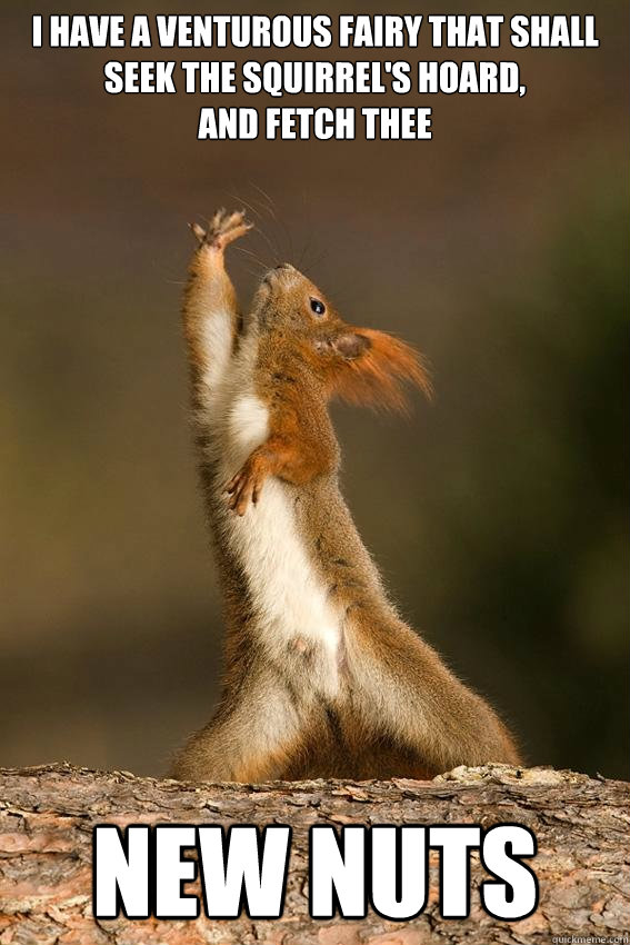 I have a venturous fairy that shall 
seek The squirrel's hoard, 
and fetch thee 


 new nuts
  Shakespeare Squirrel