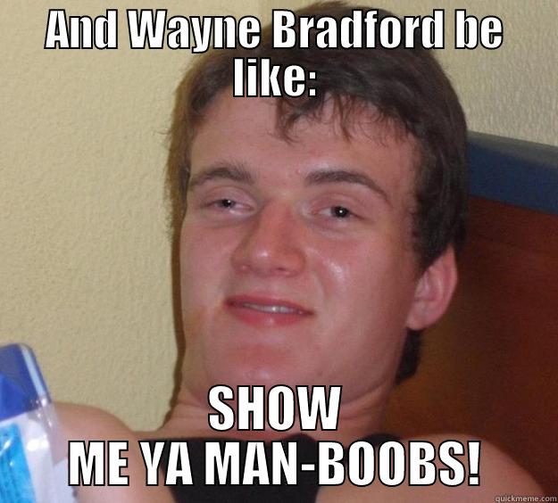 Be like? - AND WAYNE BRADFORD BE LIKE: SHOW ME YA MAN-BOOBS! 10 Guy
