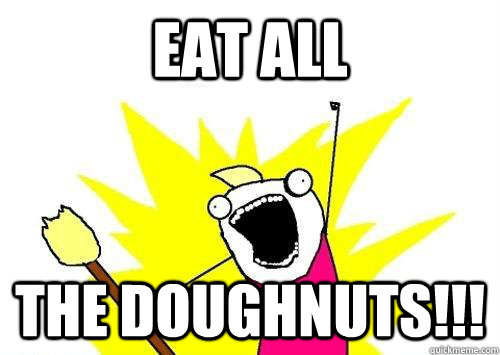 EAt all the doughnuts!!! - EAt all the doughnuts!!!  ALL THE