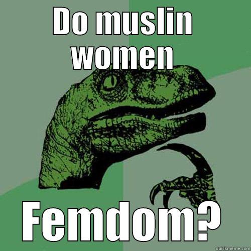 DO MUSLIN WOMEN FEMDOM? Philosoraptor