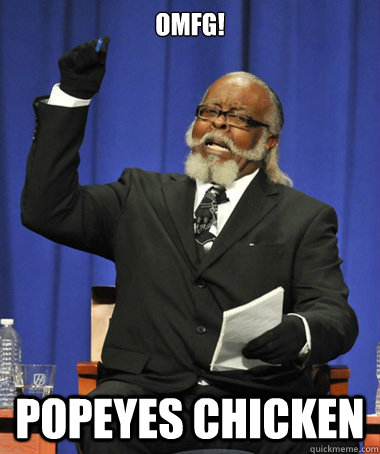 OMFG! Popeyes chicken  The Rent Is Too Damn High