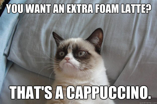 You want an extra foam latte? That's a cappuccino.  GrumpyCatOL