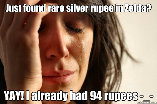 Just found rare silver rupee in Zelda? YAY! I already had 94 rupees -_-  First World Problems