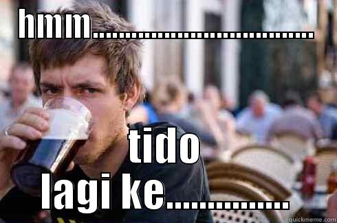HMM.................................. TIDO LAGI KE............... Lazy College Senior