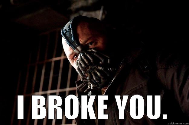  I BROKE YOU. Angry Bane