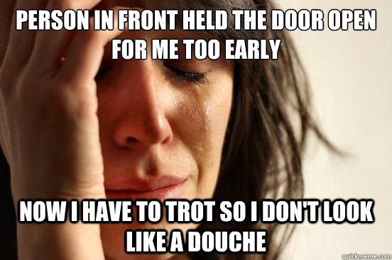 person in front held the door open for me too early now i have to trot so i don't look like a douche  First World Problems