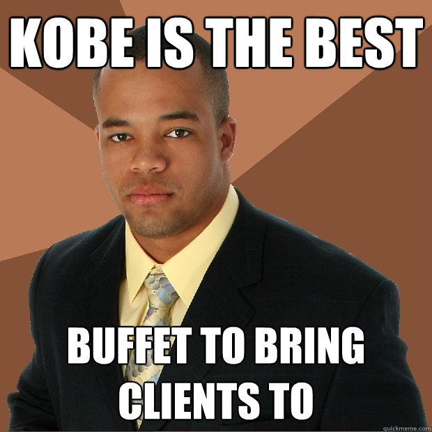 Kobe is the best Buffet to bring clients to  Successful Black Man