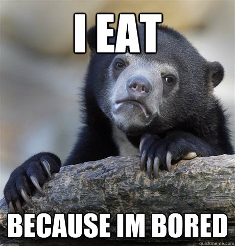 I eat  because Im bored  Confession Bear