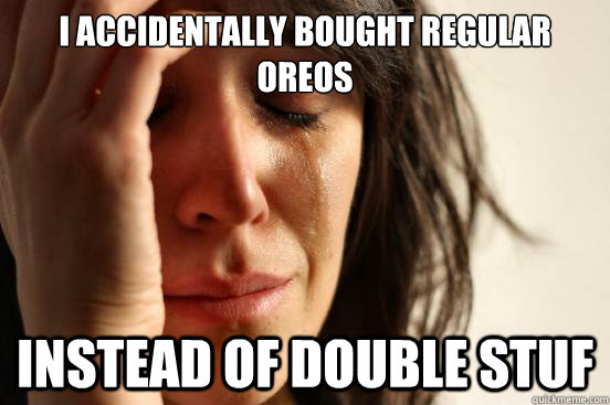 I accidentally bought regular Oreos  instead of double stuf  First World Problems