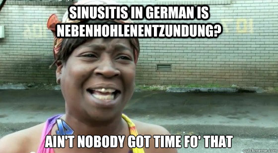 sinusitis in german is Nebenhohlenentzundung? ain't nobody got time fo' that  sinusitis